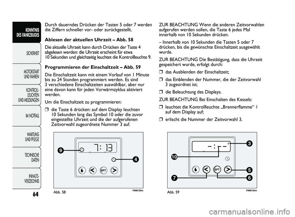 FIAT DUCATO 2013 Betriebsanleitung (in German) F0N0153mAbb. 58
Durch dauerndes Drücken der Tasten 5 oder 7 werden
die Ziffern schneller vor- oder zurückgestellt.
Ablesen der aktuellen Uhrzeit – Abb. 58
Die aktuelle Uhrzeit kann durch Drücken FIAT DUCATO 2013 Betriebsanleitung (in German) F0N0153mAbb. 58
Durch dauerndes Drücken der Tasten 5 oder 7 werden
die Ziffern schneller vor- oder zurückgestellt.
Ablesen der aktuellen Uhrzeit – Abb. 58
Die aktuelle Uhrzeit kann durch Drücken