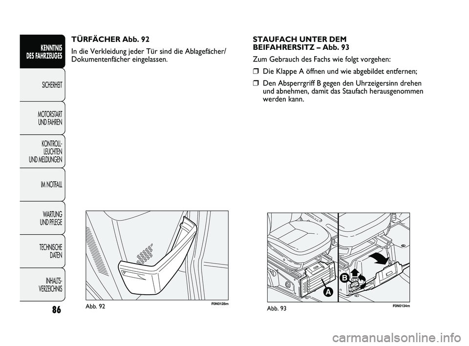 FIAT DUCATO 2013 Betriebsanleitung (in German) F0N0128mAbb. 92F0N0134mAbb. 93
STAUFACH UNTER DEM
BEIFAHRERSITZ – Abb. 93
Zum Gebrauch des Fachs wie folgt vorgehen:
❒Die Klappe A öffnen und wie abgebildet entfernen;
❒Den Absperrgriff B gege FIAT DUCATO 2013 Betriebsanleitung (in German) F0N0128mAbb. 92F0N0134mAbb. 93
STAUFACH UNTER DEM
BEIFAHRERSITZ – Abb. 93
Zum Gebrauch des Fachs wie folgt vorgehen:
❒Die Klappe A öffnen und wie abgebildet entfernen;
❒Den Absperrgriff B gege