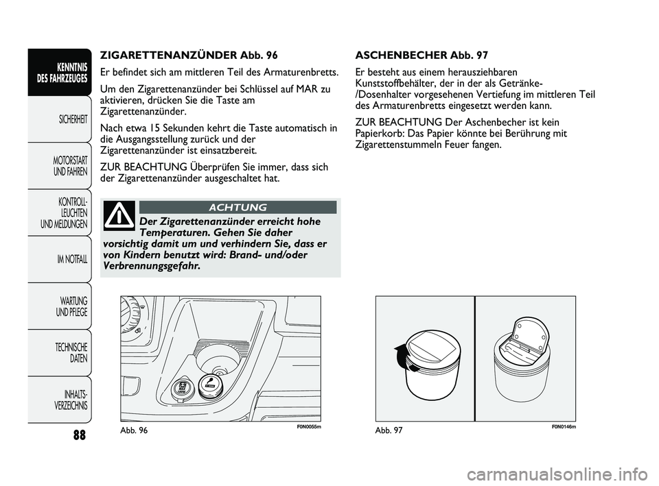 FIAT DUCATO 2013 Betriebsanleitung (in German) F0N0146mAbb. 97F0N0055mAbb. 96
ASCHENBECHER Abb. 97
Er besteht aus einem herausziehbaren
Kunststoffbehälter, der in der als Getränke-
/Dosenhalter vorgesehenen Vertiefung im mittleren Teil
des Armat FIAT DUCATO 2013 Betriebsanleitung (in German) F0N0146mAbb. 97F0N0055mAbb. 96
ASCHENBECHER Abb. 97
Er besteht aus einem herausziehbaren
Kunststoffbehälter, der in der als Getränke-
/Dosenhalter vorgesehenen Vertiefung im mittleren Teil
des Armat