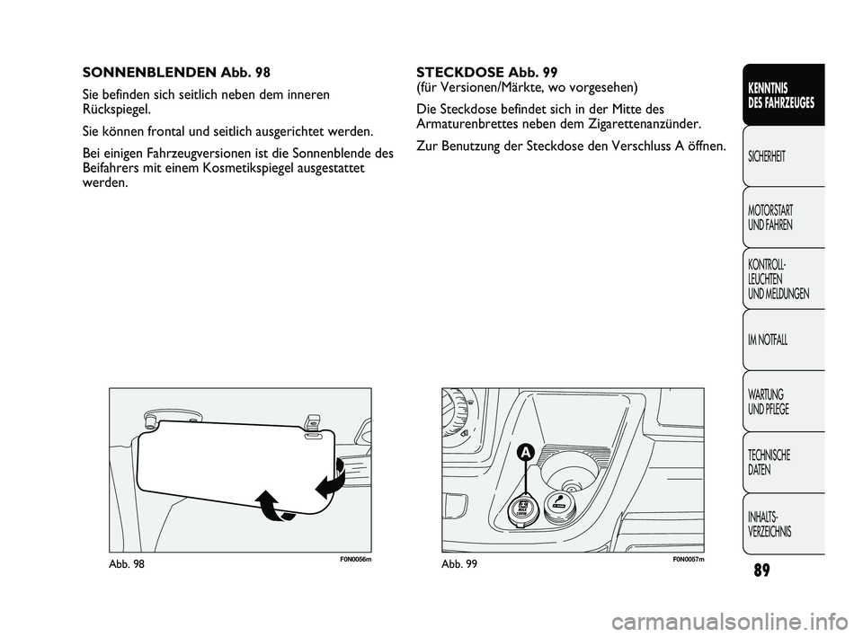 FIAT DUCATO 2013 Betriebsanleitung (in German) F0N0057mAbb. 99F0N0056mAbb. 98
SONNENBLENDEN Abb. 98
Sie befinden sich seitlich neben dem inneren
Rückspiegel.
Sie können frontal und seitlich ausgerichtet werden.
Bei einigen Fahrzeugversionen ist FIAT DUCATO 2013 Betriebsanleitung (in German) F0N0057mAbb. 99F0N0056mAbb. 98
SONNENBLENDEN Abb. 98
Sie befinden sich seitlich neben dem inneren
Rückspiegel.
Sie können frontal und seitlich ausgerichtet werden.
Bei einigen Fahrzeugversionen ist