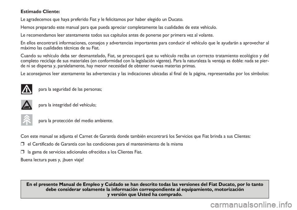 FIAT DUCATO 2006  Manual de Empleo y Cuidado (in Spanish) Estimado Cliente:
Le agradecemos que haya preferido Fiat y le felicitamos por haber elegido un Ducato.
Hemos preparado este manual para que pueda apreciar completamente las cualidades de este vehícul