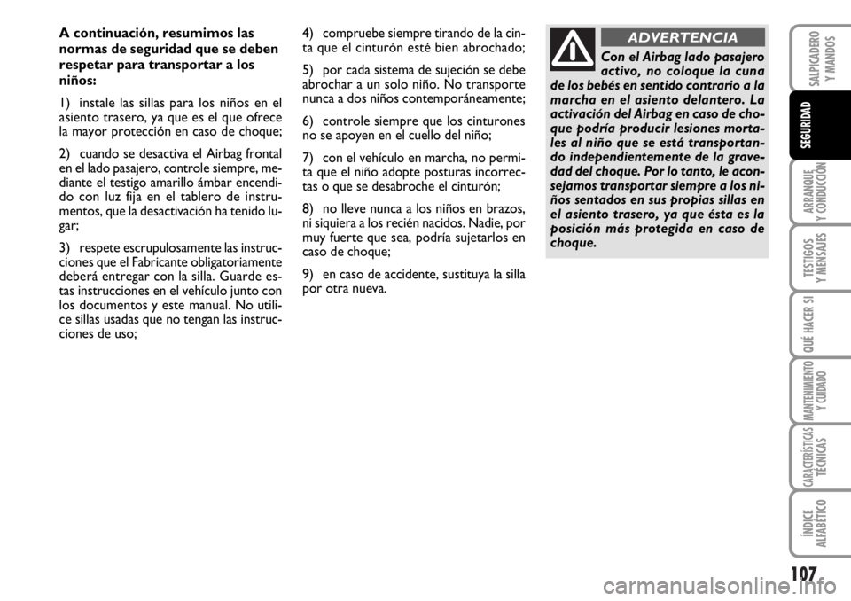 FIAT DUCATO 2006  Manual de Empleo y Cuidado (in Spanish) 107
ARRANQUE
Y CONDUCCIÓN
TESTIGOS
Y MENSAJES
QUÉ HACER SI
MANTENIMIENTO
Y CUIDADO
CARACTERÍSTICASTÉCNICAS
ÍNDICE
ALFABÉTICO
SALPICADERO
Y MANDOS
SEGURIDAD
A continuación, resumimos las
normas 