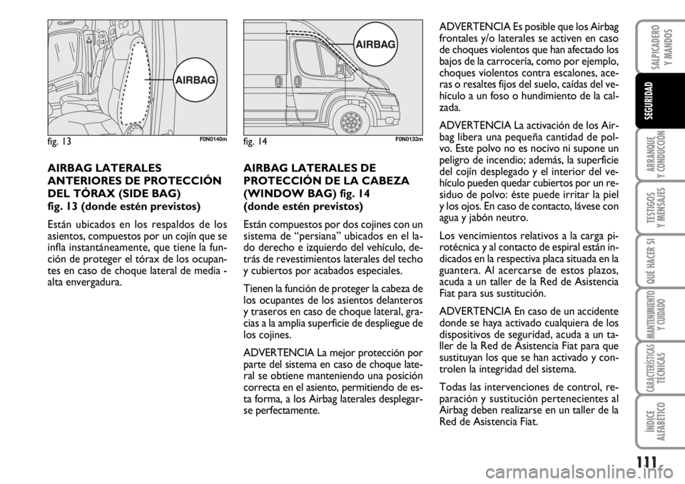FIAT DUCATO 2006 Manual de Empleo y Cuidado (in Spanish) 111
ARRANQUE
Y CONDUCCIÓN
TESTIGOS
Y MENSAJES
QUÉ HACER SI
MANTENIMIENTO
Y CUIDADO
CARACTERÍSTICASTÉCNICAS
ÍNDICE
ALFABÉTICO
SALPICADERO
Y MANDOS
SEGURIDAD
AIRBAG LATERALES
ANTERIORES DE PROTECC FIAT DUCATO 2006 Manual de Empleo y Cuidado (in Spanish) 111
ARRANQUE
Y CONDUCCIÓN
TESTIGOS
Y MENSAJES
QUÉ HACER SI
MANTENIMIENTO
Y CUIDADO
CARACTERÍSTICASTÉCNICAS
ÍNDICE
ALFABÉTICO
SALPICADERO
Y MANDOS
SEGURIDAD
AIRBAG LATERALES
ANTERIORES DE PROTECC