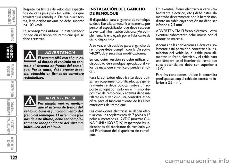 FIAT DUCATO 2006  Manual de Empleo y Cuidado (in Spanish) 122
SEGURIDAD
TESTIGOS
Y MENSAJES
QUÉ HACER SI
MANTENIMIENTO
Y CUIDADO
CARACTERÍSTICASTÉCNICAS
ÍNDICE
ALFABÉTICO
SALPICADERO
Y MANDOS
ARRANQUE
Y CONDUCCIÓN
INSTALACIÓN DEL GANCHO 
DE REMOLQUE
E