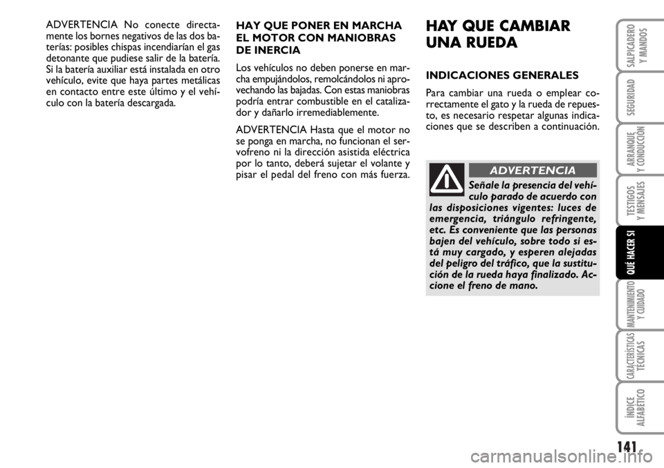 FIAT DUCATO 2006  Manual de Empleo y Cuidado (in Spanish) 141
SEGURIDAD
ARRANQUE
Y CONDUCCIÓN
TESTIGOS
Y MENSAJES
MANTENIMIENTO
Y CUIDADO
CARACTERÍSTICASTÉCNICAS
ÍNDICE
ALFABÉTICO
SALPICADERO
Y MANDOS
QUÉ HACER SI
ADVERTENCIA No conecte directa-
mente 