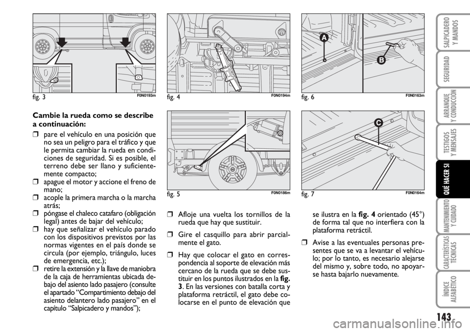FIAT DUCATO 2006  Manual de Empleo y Cuidado (in Spanish) 143
SEGURIDAD
ARRANQUE
Y CONDUCCIÓN
TESTIGOS
Y MENSAJES
MANTENIMIENTO
Y CUIDADO
CARACTERÍSTICASTÉCNICAS
ÍNDICE
ALFABÉTICO
SALPICADERO
Y MANDOS
QUÉ HACER SI
Cambie la rueda como se describe
a con