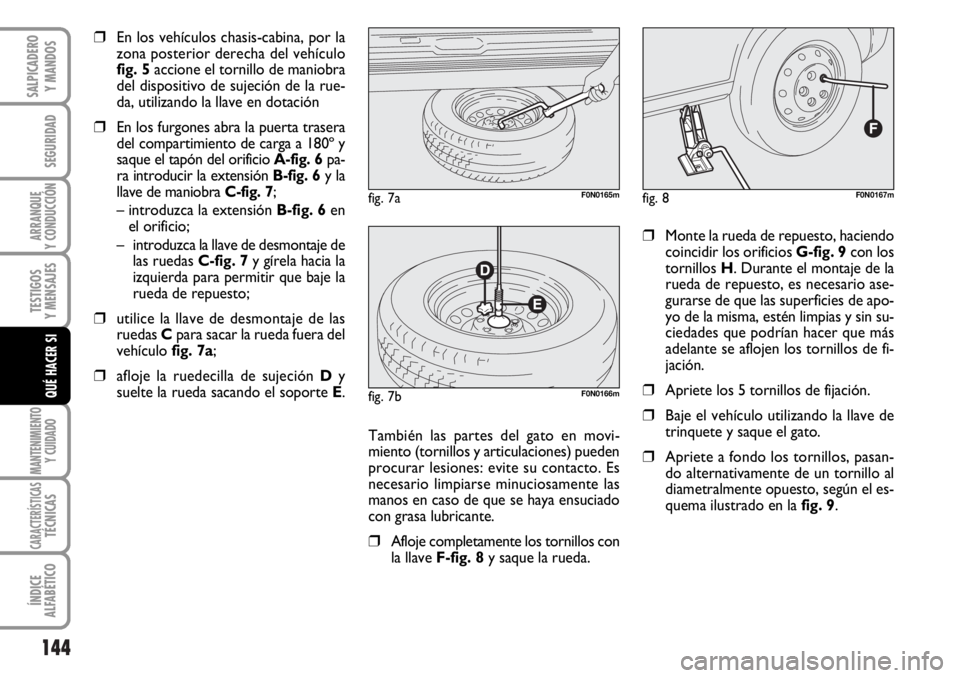 FIAT DUCATO 2006  Manual de Empleo y Cuidado (in Spanish) 144
SEGURIDAD
ARRANQUE
Y CONDUCCIÓN
TESTIGOS
Y MENSAJES
MANTENIMIENTO
Y CUIDADO
CARACTERÍSTICASTÉCNICAS
ÍNDICE
ALFABÉTICO
SALPICADERO
Y MANDOS
QUÉ HACER SI
❒En los vehículos chasis-cabina, po