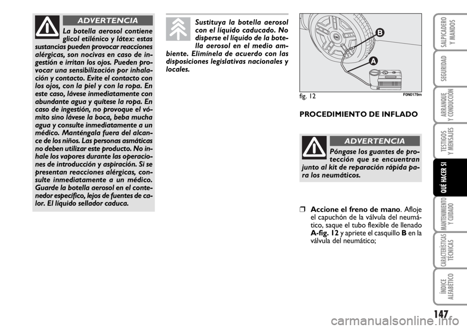 FIAT DUCATO 2006  Manual de Empleo y Cuidado (in Spanish) 147
SEGURIDAD
ARRANQUE
Y CONDUCCIÓN
TESTIGOS
Y MENSAJES
MANTENIMIENTO
Y CUIDADO
CARACTERÍSTICASTÉCNICAS
ÍNDICE
ALFABÉTICO
SALPICADERO
Y MANDOS
QUÉ HACER SI
La botella aerosol contiene
glicol eti