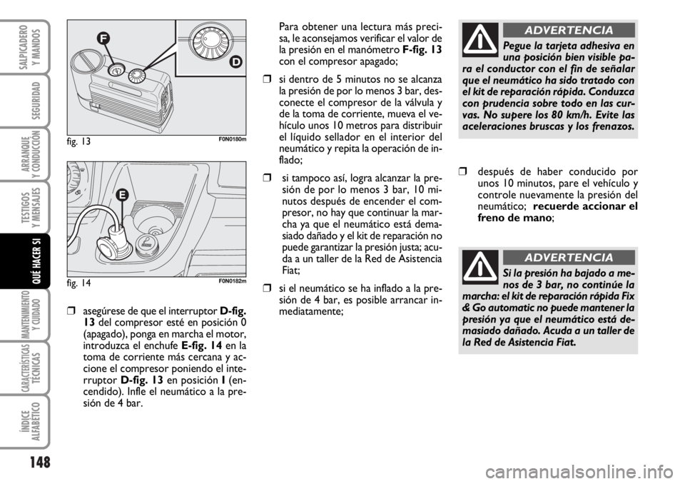 FIAT DUCATO 2006  Manual de Empleo y Cuidado (in Spanish) 148
SEGURIDAD
ARRANQUE
Y CONDUCCIÓN
TESTIGOS
Y MENSAJES
MANTENIMIENTO
Y CUIDADO
CARACTERÍSTICASTÉCNICAS
ÍNDICE
ALFABÉTICO
SALPICADERO
Y MANDOS
QUÉ HACER SI
❒asegúrese de que el interruptor D-
