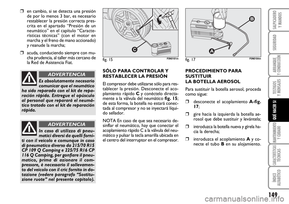 FIAT DUCATO 2006  Manual de Empleo y Cuidado (in Spanish) 149
SEGURIDAD
ARRANQUE
Y CONDUCCIÓN
TESTIGOS
Y MENSAJES
MANTENIMIENTO
Y CUIDADO
CARACTERÍSTICASTÉCNICAS
ÍNDICE
ALFABÉTICO
SALPICADERO
Y MANDOS
QUÉ HACER SI
❒en cambio, si se detecta una presi