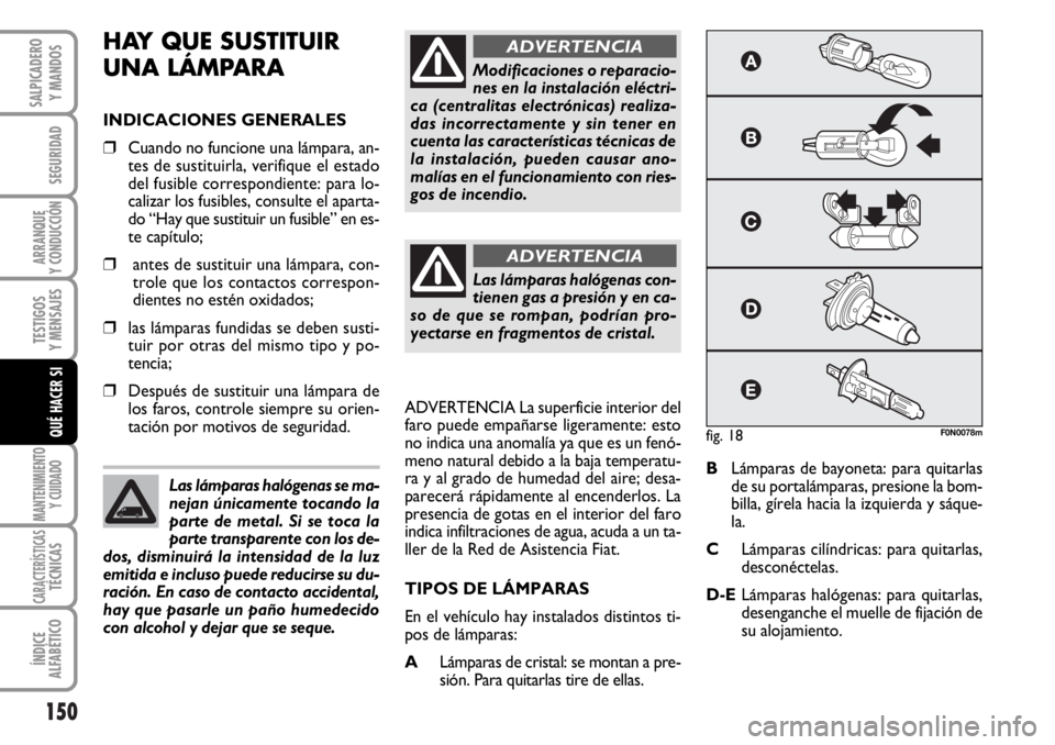 FIAT DUCATO 2006  Manual de Empleo y Cuidado (in Spanish) 150
SEGURIDAD
ARRANQUE
Y CONDUCCIÓN
TESTIGOS
Y MENSAJES
MANTENIMIENTO
Y CUIDADO
CARACTERÍSTICASTÉCNICAS
ÍNDICE
ALFABÉTICO
SALPICADERO
Y MANDOS
QUÉ HACER SI
HAY QUE SUSTITUIR 
UNA LÁMPARA
INDICA