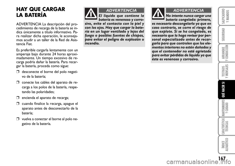 FIAT DUCATO 2006  Manual de Empleo y Cuidado (in Spanish) 167
SEGURIDAD
ARRANQUE
Y CONDUCCIÓN
TESTIGOS
Y MENSAJES
MANTENIMIENTO
Y CUIDADO
CARACTERÍSTICASTÉCNICAS
ÍNDICE
ALFABÉTICO
SALPICADERO
Y MANDOS
QUÉ HACER SI
HAY QUE CARGAR 
LA BATERÍA
ADVERTENCI