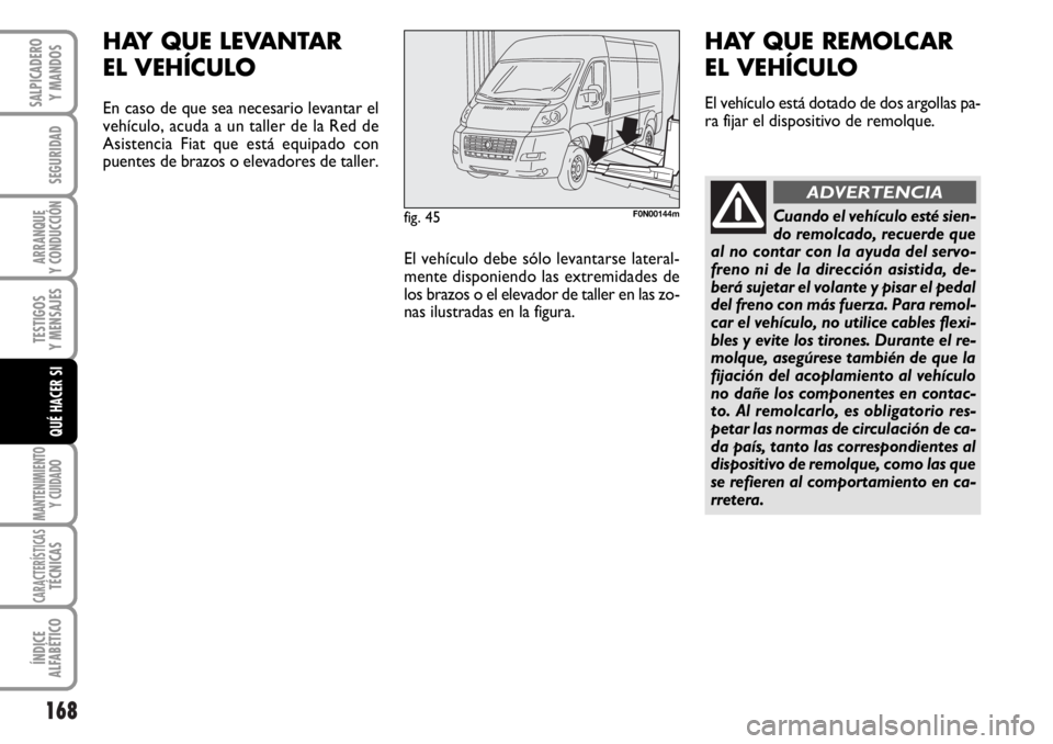 FIAT DUCATO 2006  Manual de Empleo y Cuidado (in Spanish) 168
SEGURIDAD
ARRANQUE
Y CONDUCCIÓN
TESTIGOS
Y MENSAJES
MANTENIMIENTO
Y CUIDADO
CARACTERÍSTICASTÉCNICAS
ÍNDICE
ALFABÉTICO
SALPICADERO
Y MANDOS
QUÉ HACER SI
fig. 45F0N00144m
HAY QUE LEVANTAR 
EL 