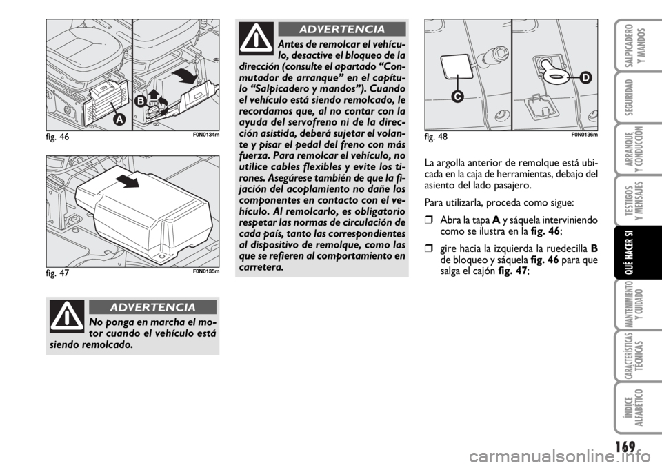 FIAT DUCATO 2006  Manual de Empleo y Cuidado (in Spanish) 169
SEGURIDAD
ARRANQUE
Y CONDUCCIÓN
TESTIGOS
Y MENSAJES
MANTENIMIENTO
Y CUIDADO
CARACTERÍSTICASTÉCNICAS
ÍNDICE
ALFABÉTICO
SALPICADERO
Y MANDOS
QUÉ HACER SI
fig. 46F0N0134m
No ponga en marcha el 
