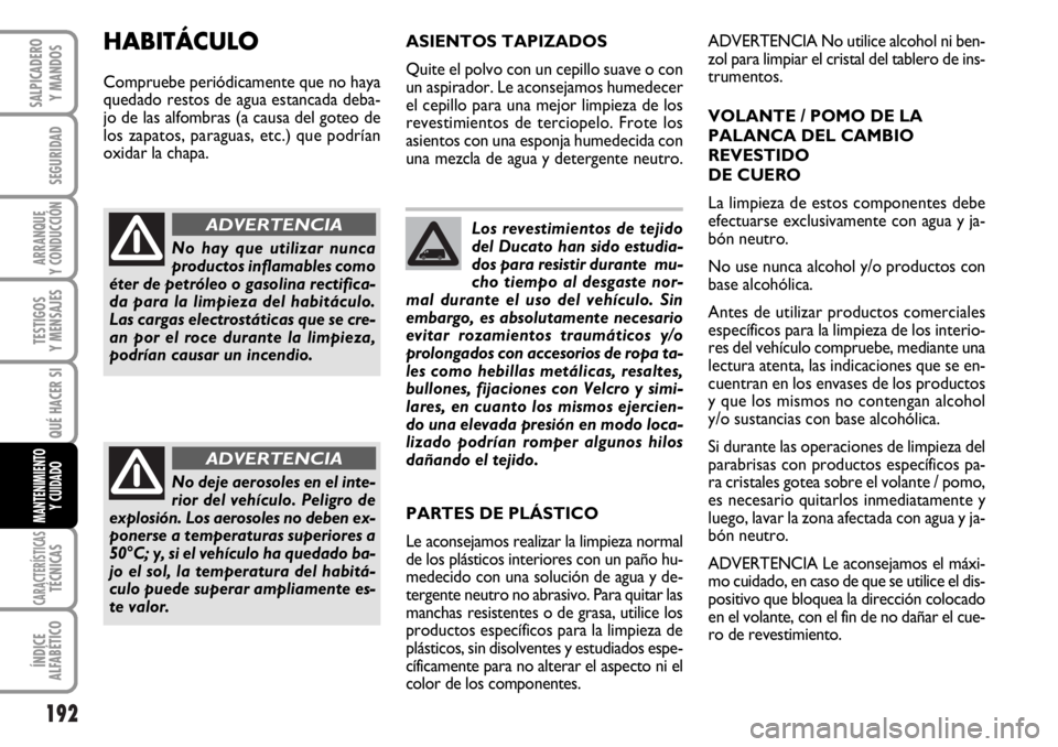 FIAT DUCATO 2006  Manual de Empleo y Cuidado (in Spanish) 192
SEGURIDAD
ARRANQUE
Y CONDUCCIÓN
TESTIGOS
Y MENSAJES
CARACTERÍSTICASTÉCNICAS
ÍNDICE
ALFABÉTICO
SALPICADERO
Y MANDOS
QUÉ HACER SI
MANTENIMIENTO
Y CUIDADO
Los revestimientos de tejido
del Ducat