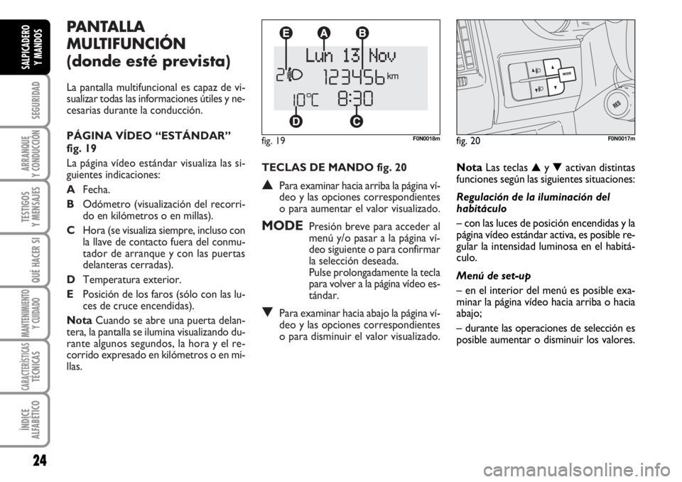 FIAT DUCATO 2006 Manual de Empleo y Cuidado (in Spanish) TECLAS DE MANDO fig. 20
▲Para examinar hacia arriba la página ví-
deo y las opciones correspondientes
o para aumentar el valor visualizado.
MODEPresión breve para acceder al
menú y/o pasar a la FIAT DUCATO 2006 Manual de Empleo y Cuidado (in Spanish) TECLAS DE MANDO fig. 20
▲Para examinar hacia arriba la página ví-
deo y las opciones correspondientes
o para aumentar el valor visualizado.
MODEPresión breve para acceder al
menú y/o pasar a la
