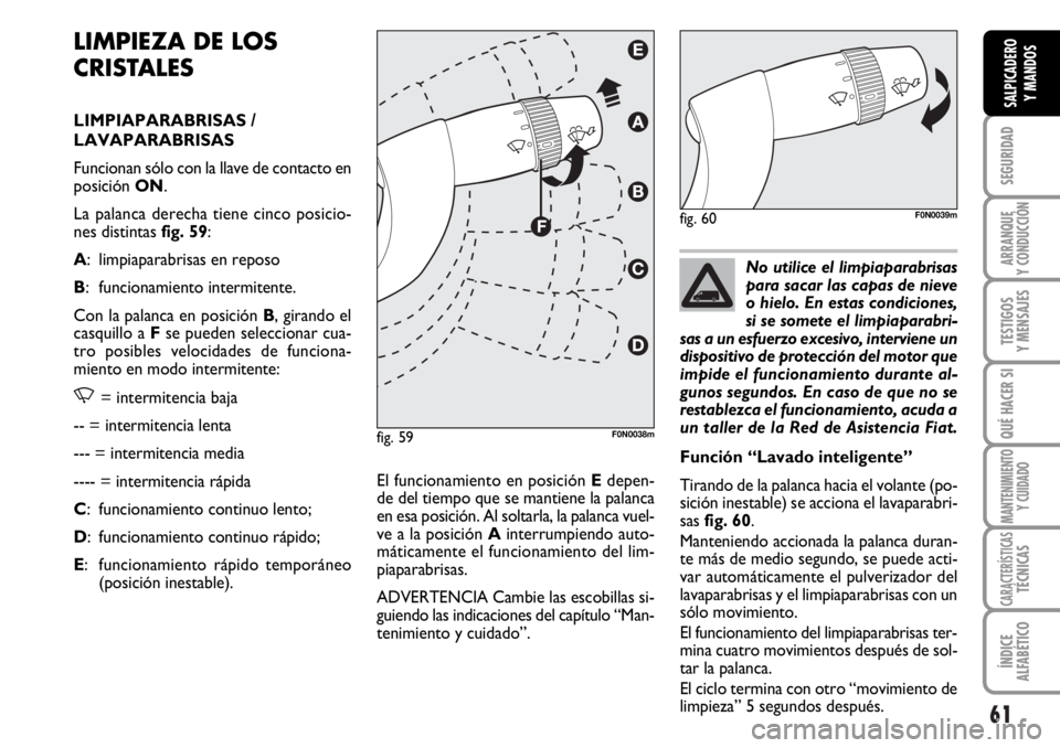 FIAT DUCATO 2006 Manual de Empleo y Cuidado (in Spanish) 61
SEGURIDAD
ARRANQUE
Y CONDUCCIÓN
TESTIGOS
Y MENSAJES
QUÉ HACER SI
MANTENIMIENTO
Y CUIDADO
CARACTERÍSTICASTÉCNICAS
ÍNDICE
ALFABÉTICO
SALPICADERO
Y MANDOS
LIMPIEZA DE LOS
CRISTALES
LIMPIAPARABRI FIAT DUCATO 2006 Manual de Empleo y Cuidado (in Spanish) 61
SEGURIDAD
ARRANQUE
Y CONDUCCIÓN
TESTIGOS
Y MENSAJES
QUÉ HACER SI
MANTENIMIENTO
Y CUIDADO
CARACTERÍSTICASTÉCNICAS
ÍNDICE
ALFABÉTICO
SALPICADERO
Y MANDOS
LIMPIEZA DE LOS
CRISTALES
LIMPIAPARABRI
