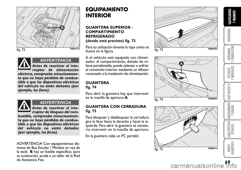 FIAT DUCATO 2006 Manual de Empleo y Cuidado (in Spanish) 69
SEGURIDAD
ARRANQUE
Y CONDUCCIÓN
TESTIGOS
Y MENSAJES
QUÉ HACER SI
MANTENIMIENTO
Y CUIDADO
CARACTERÍSTICASTÉCNICAS
ÍNDICE
ALFABÉTICO
SALPICADERO
Y MANDOS
fig. 72F0N0127m
fig. 74F0N0050m
fig. 73 FIAT DUCATO 2006 Manual de Empleo y Cuidado (in Spanish) 69
SEGURIDAD
ARRANQUE
Y CONDUCCIÓN
TESTIGOS
Y MENSAJES
QUÉ HACER SI
MANTENIMIENTO
Y CUIDADO
CARACTERÍSTICASTÉCNICAS
ÍNDICE
ALFABÉTICO
SALPICADERO
Y MANDOS
fig. 72F0N0127m
fig. 74F0N0050m
fig. 73