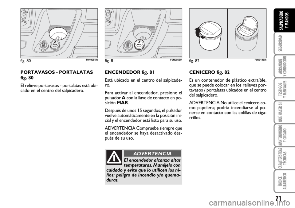 FIAT DUCATO 2006  Manual de Empleo y Cuidado (in Spanish) 71
SEGURIDAD
ARRANQUE
Y CONDUCCIÓN
TESTIGOS
Y MENSAJES
QUÉ HACER SI
MANTENIMIENTO
Y CUIDADO
CARACTERÍSTICASTÉCNICAS
ÍNDICE
ALFABÉTICO
SALPICADERO
Y MANDOS
fig. 80F0N0054m
PORTAVASOS - PORTALATAS
