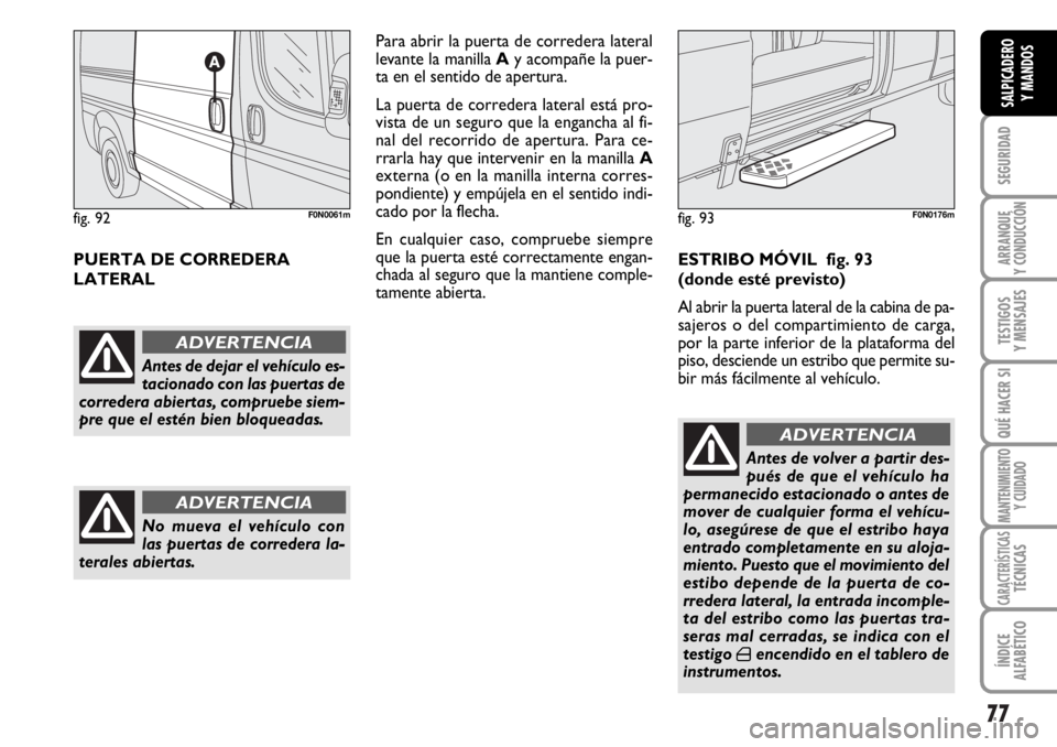FIAT DUCATO 2006  Manual de Empleo y Cuidado (in Spanish) 77
SEGURIDAD
ARRANQUE
Y CONDUCCIÓN
TESTIGOS
Y MENSAJES
QUÉ HACER SI
MANTENIMIENTO
Y CUIDADO
CARACTERÍSTICASTÉCNICAS
ÍNDICE
ALFABÉTICO
SALPICADERO
Y MANDOS
PUERTA DE CORREDERA 
LATERALPara abrir 