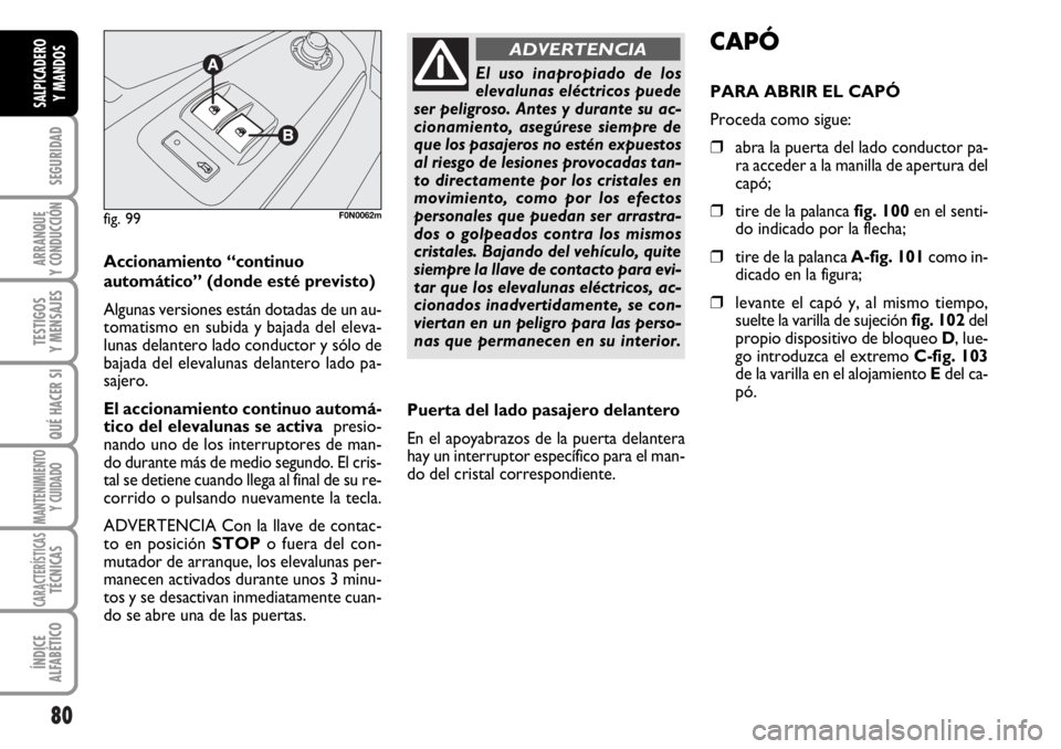 FIAT DUCATO 2006  Manual de Empleo y Cuidado (in Spanish) 80
SEGURIDAD
ARRANQUE
Y CONDUCCIÓN
TESTIGOS
Y MENSAJES
QUÉ HACER SI
MANTENIMIENTO
Y CUIDADO
CARACTERÍSTICASTÉCNICAS
ÍNDICE
ALFABÉTICO
SALPICADERO
Y MANDOS
Accionamiento “continuo
automático
