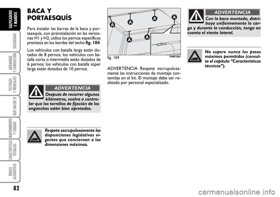FIAT DUCATO 2006  Manual de Empleo y Cuidado (in Spanish) 82
SEGURIDAD
ARRANQUE
Y CONDUCCIÓN
TESTIGOS
Y MENSAJES
QUÉ HACER SI
MANTENIMIENTO
Y CUIDADO
CARACTERÍSTICASTÉCNICAS
ÍNDICE
ALFABÉTICO
SALPICADERO
Y MANDOS
BACA Y 
PORTAESQUÍS
Para instalar las 