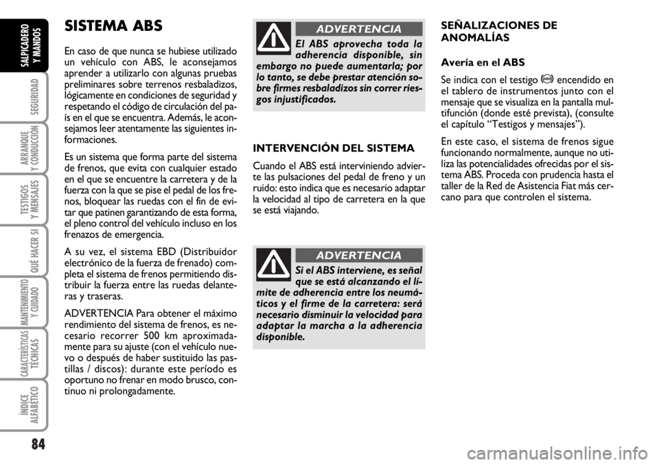 FIAT DUCATO 2006  Manual de Empleo y Cuidado (in Spanish) 84
SEGURIDAD
ARRANQUE
Y CONDUCCIÓN
TESTIGOS
Y MENSAJES
QUÉ HACER SI
MANTENIMIENTO
Y CUIDADO
CARACTERÍSTICASTÉCNICAS
ÍNDICE
ALFABÉTICO
SALPICADERO
Y MANDOS
INTERVENCIÓN DEL SISTEMA
Cuando el ABS