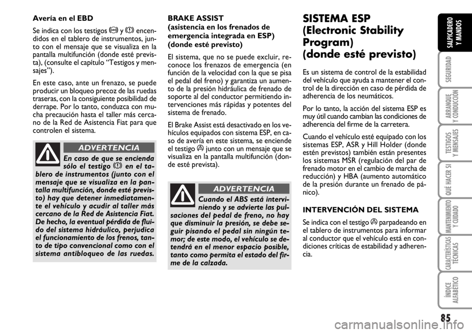 FIAT DUCATO 2006  Manual de Empleo y Cuidado (in Spanish) 85
SEGURIDAD
ARRANQUE
Y CONDUCCIÓN
TESTIGOS
Y MENSAJES
QUÉ HACER SI
MANTENIMIENTO
Y CUIDADO
CARACTERÍSTICASTÉCNICAS
ÍNDICE
ALFABÉTICO
SALPICADERO
Y MANDOS
BRAKE ASSIST 
(asistencia en los frenad