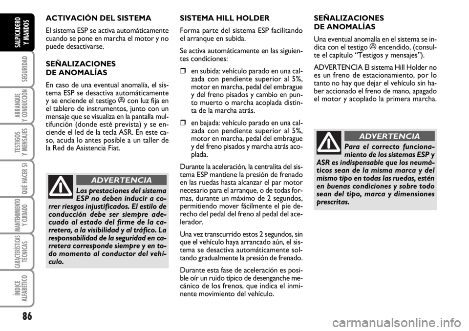 FIAT DUCATO 2006  Manual de Empleo y Cuidado (in Spanish) 86
SEGURIDAD
ARRANQUE
Y CONDUCCIÓN
TESTIGOS
Y MENSAJES
QUÉ HACER SI
MANTENIMIENTO
Y CUIDADO
CARACTERÍSTICASTÉCNICAS
ÍNDICE
ALFABÉTICO
SALPICADERO
Y MANDOS
ACTIVACIÓN DEL SISTEMA 
El sistema ESP