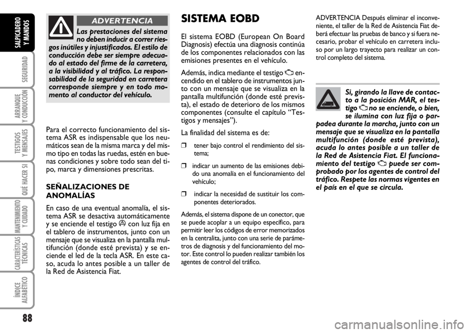 FIAT DUCATO 2006  Manual de Empleo y Cuidado (in Spanish) 88
SEGURIDAD
ARRANQUE
Y CONDUCCIÓN
TESTIGOS
Y MENSAJES
QUÉ HACER SI
MANTENIMIENTO
Y CUIDADO
CARACTERÍSTICASTÉCNICAS
ÍNDICE
ALFABÉTICO
SALPICADERO
Y MANDOS
Las prestaciones del sistema
no deben i