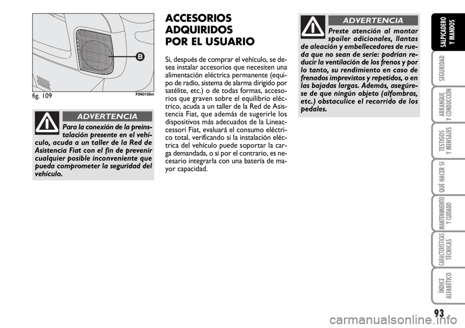 FIAT DUCATO 2006 Manual de Empleo y Cuidado (in Spanish) 93
SEGURIDAD
ARRANQUE
Y CONDUCCIÓN
TESTIGOS
Y MENSAJES
QUÉ HACER SI
MANTENIMIENTO
Y CUIDADO
CARACTERÍSTICASTÉCNICAS
ÍNDICE
ALFABÉTICO
SALPICADERO
Y MANDOS
ACCESORIOS
ADQUIRIDOS
POR EL USUARIO
Si FIAT DUCATO 2006 Manual de Empleo y Cuidado (in Spanish) 93
SEGURIDAD
ARRANQUE
Y CONDUCCIÓN
TESTIGOS
Y MENSAJES
QUÉ HACER SI
MANTENIMIENTO
Y CUIDADO
CARACTERÍSTICASTÉCNICAS
ÍNDICE
ALFABÉTICO
SALPICADERO
Y MANDOS
ACCESORIOS
ADQUIRIDOS
POR EL USUARIO
Si
