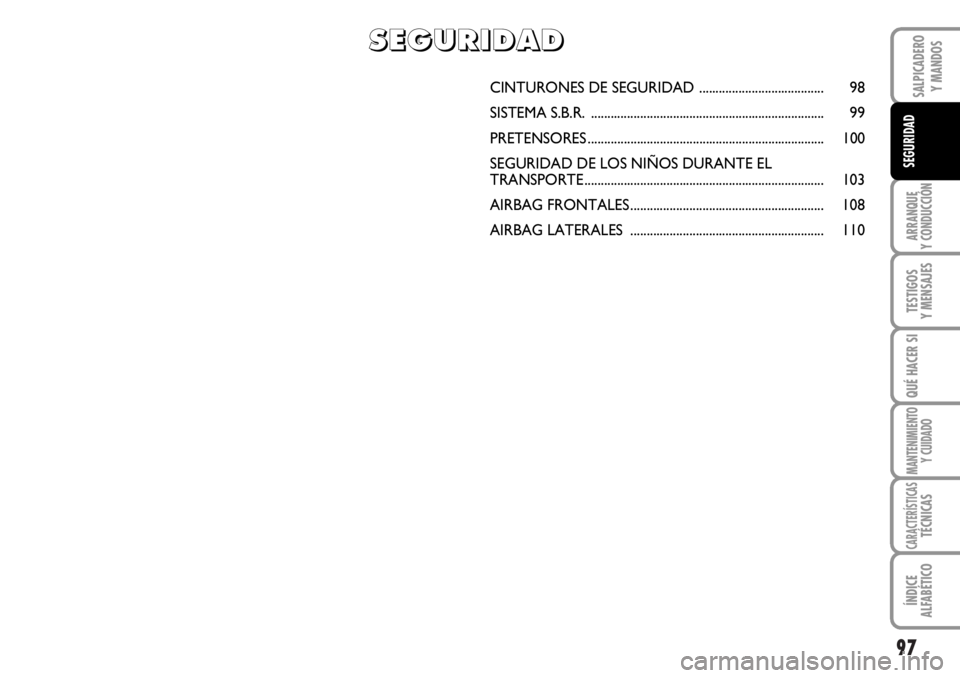 FIAT DUCATO 2006 Manual de Empleo y Cuidado (in Spanish) 97
ARRANQUE
Y CONDUCCIÓN
TESTIGOS
Y MENSAJES
QUÉ HACER SI
MANTENIMIENTO
Y CUIDADO
CARACTERÍSTICASTÉCNICAS
ÍNDICE
ALFABÉTICO
SALPICADERO
Y MANDOS
SEGURIDAD
CINTURONES DE SEGURIDAD ............... FIAT DUCATO 2006 Manual de Empleo y Cuidado (in Spanish) 97
ARRANQUE
Y CONDUCCIÓN
TESTIGOS
Y MENSAJES
QUÉ HACER SI
MANTENIMIENTO
Y CUIDADO
CARACTERÍSTICASTÉCNICAS
ÍNDICE
ALFABÉTICO
SALPICADERO
Y MANDOS
SEGURIDAD
CINTURONES DE SEGURIDAD ...............