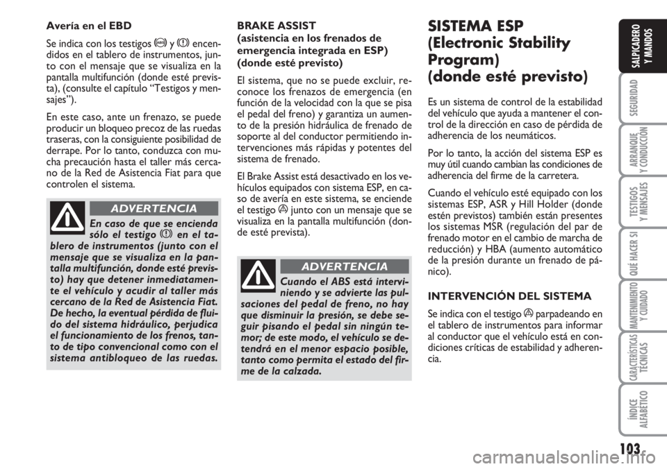 FIAT DUCATO 2007 Manual de Empleo y Cuidado (in Spanish) 103
SEGURIDAD
ARRANQUE
Y CONDUCCIÓN
TESTIGOS
Y MENSAJES
QUÉ HACER SI
MANTENIMIENTO
Y CUIDADO
CARACTERÍSTICASTÉCNICAS
ÍNDICE
ALFABÉTICO
SALPICADERO
Y MANDOS
BRAKE ASSIST
(asistencia en los frena FIAT DUCATO 2007 Manual de Empleo y Cuidado (in Spanish) 103
SEGURIDAD
ARRANQUE
Y CONDUCCIÓN
TESTIGOS
Y MENSAJES
QUÉ HACER SI
MANTENIMIENTO
Y CUIDADO
CARACTERÍSTICASTÉCNICAS
ÍNDICE
ALFABÉTICO
SALPICADERO
Y MANDOS
BRAKE ASSIST
(asistencia en los frena