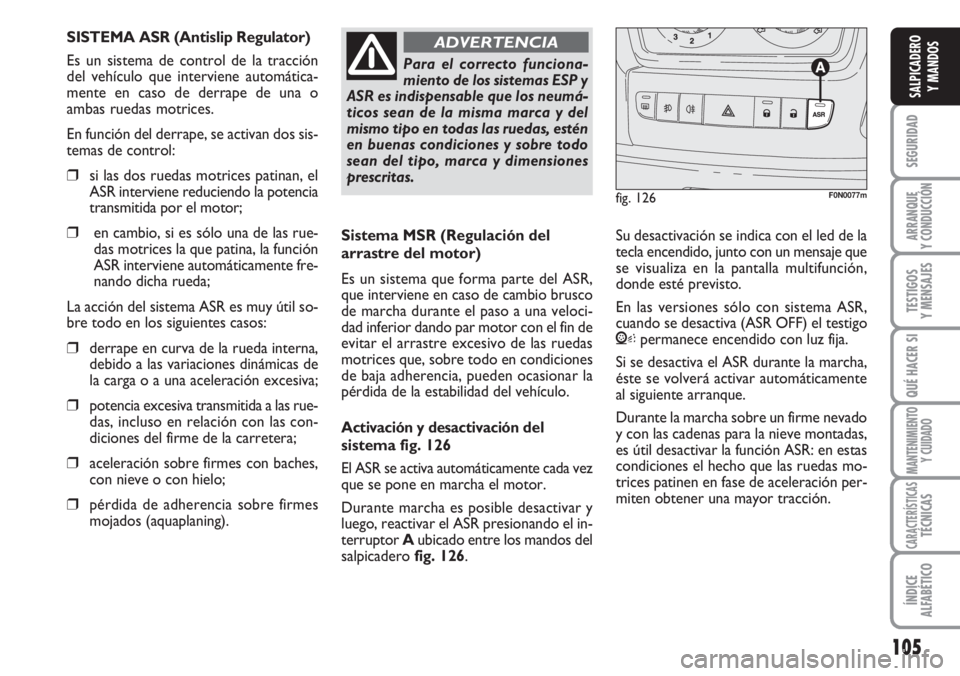 FIAT DUCATO 2007 Manual de Empleo y Cuidado (in Spanish) 105
SEGURIDAD
ARRANQUE
Y CONDUCCIÓN
TESTIGOS
Y MENSAJES
QUÉ HACER SI
MANTENIMIENTO
Y CUIDADO
CARACTERÍSTICASTÉCNICAS
ÍNDICE
ALFABÉTICO
SALPICADERO
Y MANDOS
Sistema MSR (Regulación del
arrastre FIAT DUCATO 2007 Manual de Empleo y Cuidado (in Spanish) 105
SEGURIDAD
ARRANQUE
Y CONDUCCIÓN
TESTIGOS
Y MENSAJES
QUÉ HACER SI
MANTENIMIENTO
Y CUIDADO
CARACTERÍSTICASTÉCNICAS
ÍNDICE
ALFABÉTICO
SALPICADERO
Y MANDOS
Sistema MSR (Regulación del
arrastre
