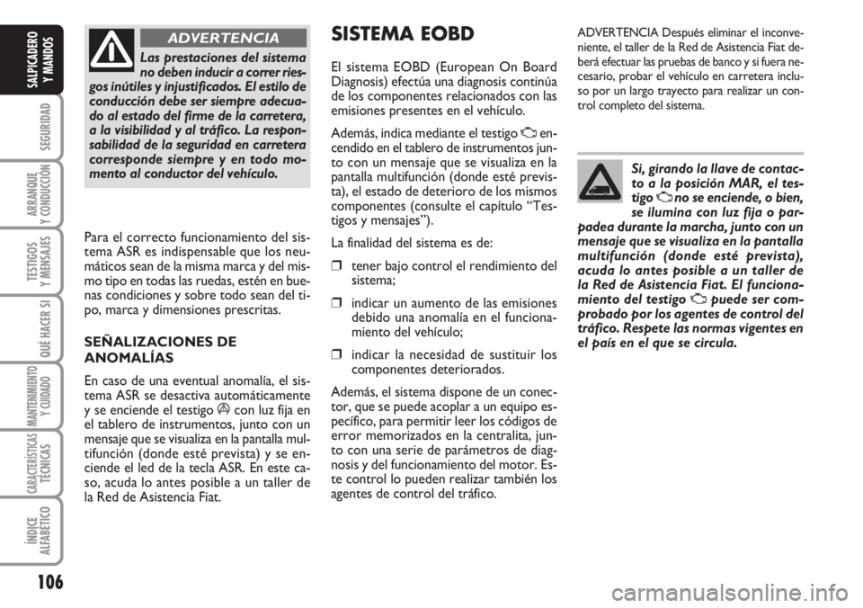 FIAT DUCATO 2007 Manual de Empleo y Cuidado (in Spanish) 106
SEGURIDAD
ARRANQUE
Y CONDUCCIÓN
TESTIGOS
Y MENSAJES
QUÉ HACER SI
MANTENIMIENTO
Y CUIDADO
CARACTERÍSTICASTÉCNICAS
ÍNDICE
ALFABÉTICO
SALPICADERO
Y MANDOS
Las prestaciones del sistema
no deben FIAT DUCATO 2007 Manual de Empleo y Cuidado (in Spanish) 106
SEGURIDAD
ARRANQUE
Y CONDUCCIÓN
TESTIGOS
Y MENSAJES
QUÉ HACER SI
MANTENIMIENTO
Y CUIDADO
CARACTERÍSTICASTÉCNICAS
ÍNDICE
ALFABÉTICO
SALPICADERO
Y MANDOS
Las prestaciones del sistema
no deben