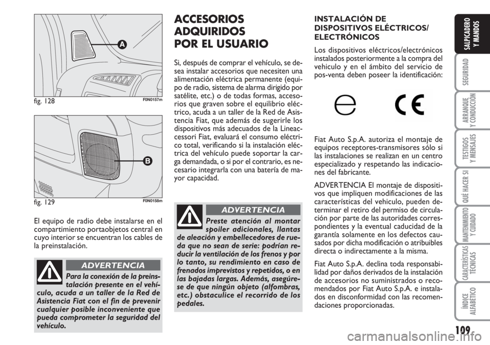 FIAT DUCATO 2007  Manual de Empleo y Cuidado (in Spanish) 109
SEGURIDAD
ARRANQUE
Y CONDUCCIÓN
TESTIGOS
Y MENSAJES
QUÉ HACER SI
MANTENIMIENTO
Y CUIDADO
CARACTERÍSTICASTÉCNICAS
ÍNDICE
ALFABÉTICO
SALPICADERO
Y MANDOS
El equipo de radio debe instalarse en 