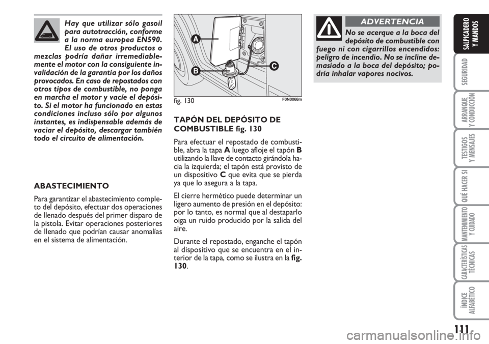 FIAT DUCATO 2007  Manual de Empleo y Cuidado (in Spanish) 111
SEGURIDAD
ARRANQUE
Y CONDUCCIÓN
TESTIGOS
Y MENSAJES
QUÉ HACER SI
MANTENIMIENTO
Y CUIDADO
CARACTERÍSTICASTÉCNICAS
ÍNDICE
ALFABÉTICO
SALPICADERO
Y MANDOS
TAPÓN DEL DEPÓSITO DE
COMBUSTIBLE fi