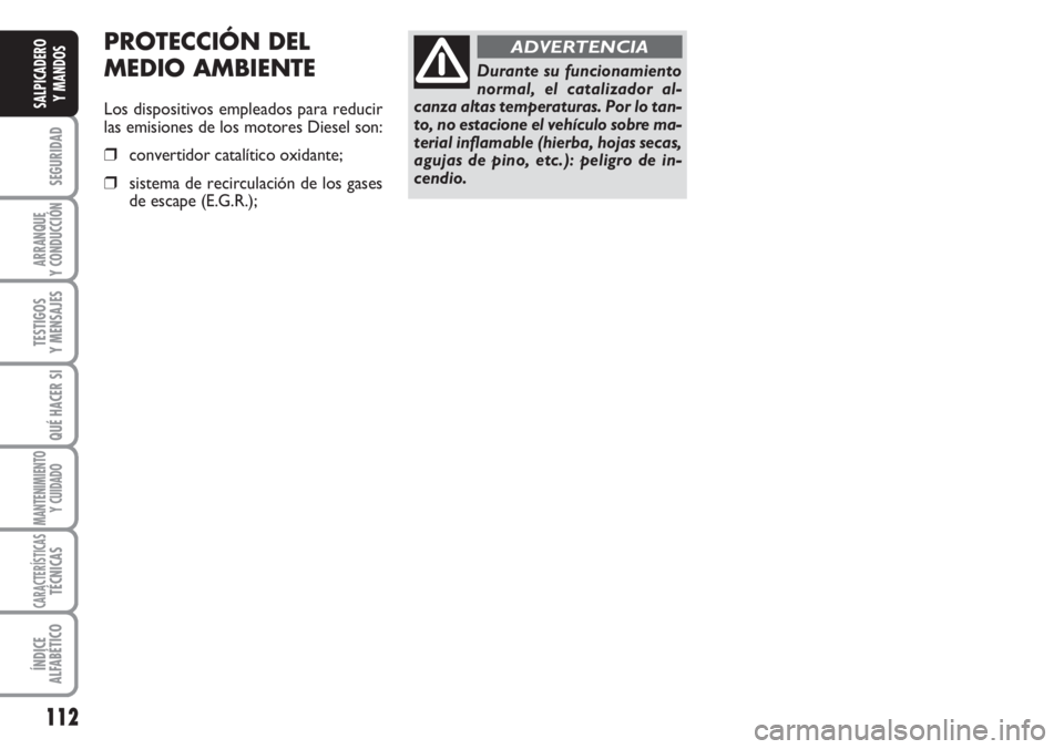 FIAT DUCATO 2007 Manual de Empleo y Cuidado (in Spanish) 112
SEGURIDAD
ARRANQUE
Y CONDUCCIÓN
TESTIGOS
Y MENSAJES
QUÉ HACER SI
MANTENIMIENTO
Y CUIDADO
CARACTERÍSTICASTÉCNICAS
ÍNDICE
ALFABÉTICO
SALPICADERO
Y MANDOS
Durante su funcionamiento
normal, el c FIAT DUCATO 2007 Manual de Empleo y Cuidado (in Spanish) 112
SEGURIDAD
ARRANQUE
Y CONDUCCIÓN
TESTIGOS
Y MENSAJES
QUÉ HACER SI
MANTENIMIENTO
Y CUIDADO
CARACTERÍSTICASTÉCNICAS
ÍNDICE
ALFABÉTICO
SALPICADERO
Y MANDOS
Durante su funcionamiento
normal, el c