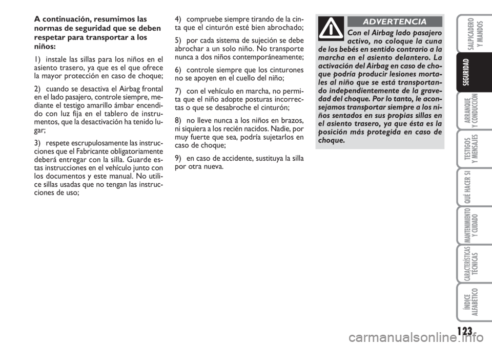 FIAT DUCATO 2007  Manual de Empleo y Cuidado (in Spanish) 123
ARRANQUE
Y CONDUCCIÓN
TESTIGOS
Y MENSAJES
QUÉ HACER SI
MANTENIMIENTO
Y CUIDADO
CARACTERÍSTICASTÉCNICAS
ÍNDICE
ALFABÉTICO
SALPICADERO
Y MANDOS
SEGURIDAD
A continuación, resumimos las
normas 