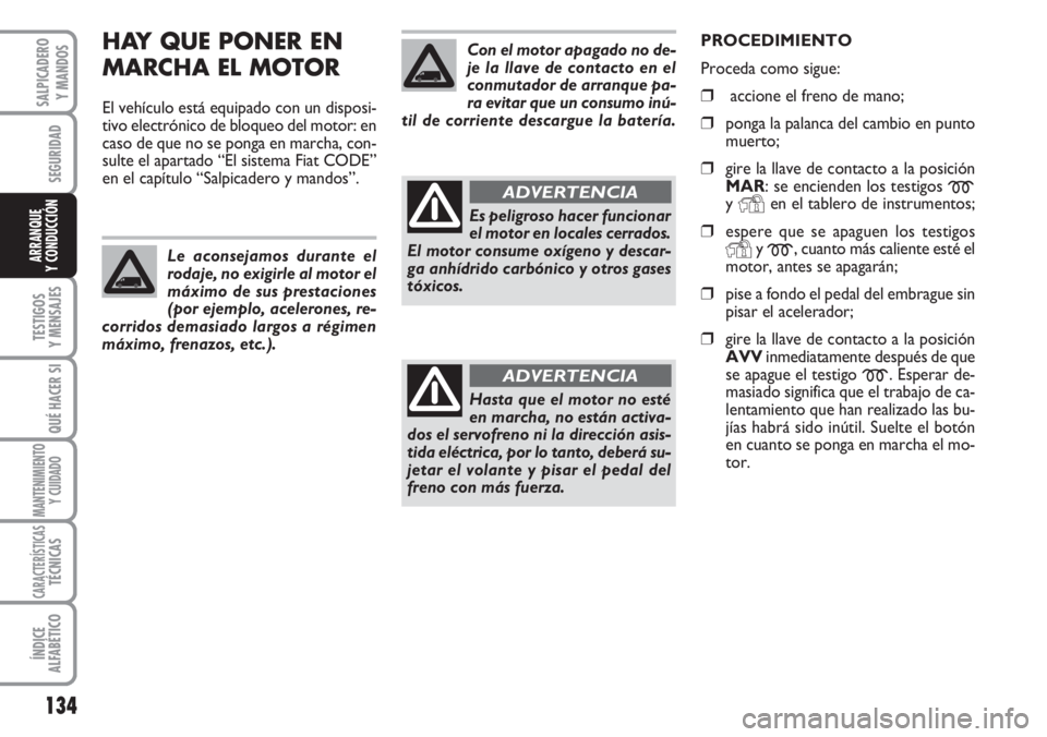 FIAT DUCATO 2007 Manual de Empleo y Cuidado (in Spanish) 134
SEGURIDAD
TESTIGOS
Y MENSAJES
QUÉ HACER SI
MANTENIMIENTO
Y CUIDADO
CARACTERÍSTICASTÉCNICAS
ÍNDICE
ALFABÉTICO
SALPICADERO
Y MANDOS
ARRANQUE
Y CONDUCCIÓN
HAY QUE PONER EN
MARCHA EL MOTOR
El ve FIAT DUCATO 2007 Manual de Empleo y Cuidado (in Spanish) 134
SEGURIDAD
TESTIGOS
Y MENSAJES
QUÉ HACER SI
MANTENIMIENTO
Y CUIDADO
CARACTERÍSTICASTÉCNICAS
ÍNDICE
ALFABÉTICO
SALPICADERO
Y MANDOS
ARRANQUE
Y CONDUCCIÓN
HAY QUE PONER EN
MARCHA EL MOTOR
El ve