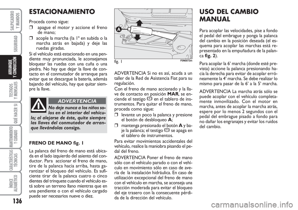 FIAT DUCATO 2007 Manual de Empleo y Cuidado (in Spanish) 136
SEGURIDAD
TESTIGOS
Y MENSAJES
QUÉ HACER SI
MANTENIMIENTO
Y CUIDADO
CARACTERÍSTICASTÉCNICAS
ÍNDICE
ALFABÉTICO
SALPICADERO
Y MANDOS
ARRANQUE
Y CONDUCCIÓNADVERTENCIA Si no es así, acuda a un
t FIAT DUCATO 2007 Manual de Empleo y Cuidado (in Spanish) 136
SEGURIDAD
TESTIGOS
Y MENSAJES
QUÉ HACER SI
MANTENIMIENTO
Y CUIDADO
CARACTERÍSTICASTÉCNICAS
ÍNDICE
ALFABÉTICO
SALPICADERO
Y MANDOS
ARRANQUE
Y CONDUCCIÓNADVERTENCIA Si no es así, acuda a un
t