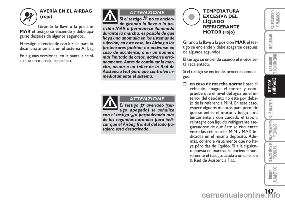 FIAT DUCATO 2007 Manual de Empleo y Cuidado (in Spanish) 147
SEGURIDAD
ARRANQUE
Y CONDUCCIÓN
QUÉ HACER SI
MANTENIMIENTO
Y CUIDADO
CARACTERÍSTICASTÉCNICAS
ÍNDICE
ALFABÉTICO
SALPICADERO
Y MANDOS
TESTIGOS
Y MENSAJES
AVERÍA EN EL AIRBAG
(rojo)
Girando l FIAT DUCATO 2007 Manual de Empleo y Cuidado (in Spanish) 147
SEGURIDAD
ARRANQUE
Y CONDUCCIÓN
QUÉ HACER SI
MANTENIMIENTO
Y CUIDADO
CARACTERÍSTICASTÉCNICAS
ÍNDICE
ALFABÉTICO
SALPICADERO
Y MANDOS
TESTIGOS
Y MENSAJES
AVERÍA EN EL AIRBAG
(rojo)
Girando l