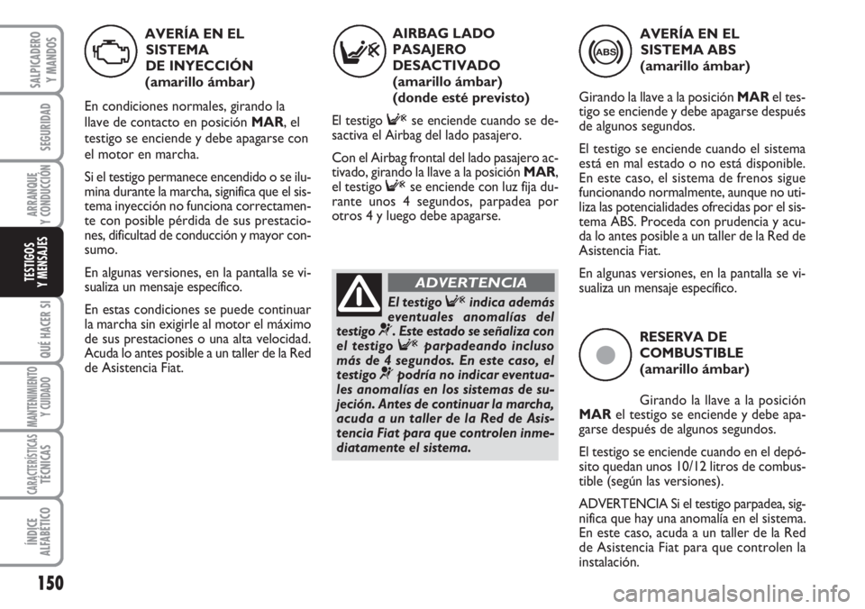 FIAT DUCATO 2007 Manual de Empleo y Cuidado (in Spanish) 150
SEGURIDAD
ARRANQUE
Y CONDUCCIÓN
QUÉ HACER SI
MANTENIMIENTO
Y CUIDADO
CARACTERÍSTICASTÉCNICAS
ÍNDICE
ALFABÉTICO
SALPICADERO
Y MANDOS
TESTIGOS
Y MENSAJES
ç
RESERVA DE
COMBUSTIBLE
(amarillo á FIAT DUCATO 2007 Manual de Empleo y Cuidado (in Spanish) 150
SEGURIDAD
ARRANQUE
Y CONDUCCIÓN
QUÉ HACER SI
MANTENIMIENTO
Y CUIDADO
CARACTERÍSTICASTÉCNICAS
ÍNDICE
ALFABÉTICO
SALPICADERO
Y MANDOS
TESTIGOS
Y MENSAJES
ç
RESERVA DE
COMBUSTIBLE
(amarillo á