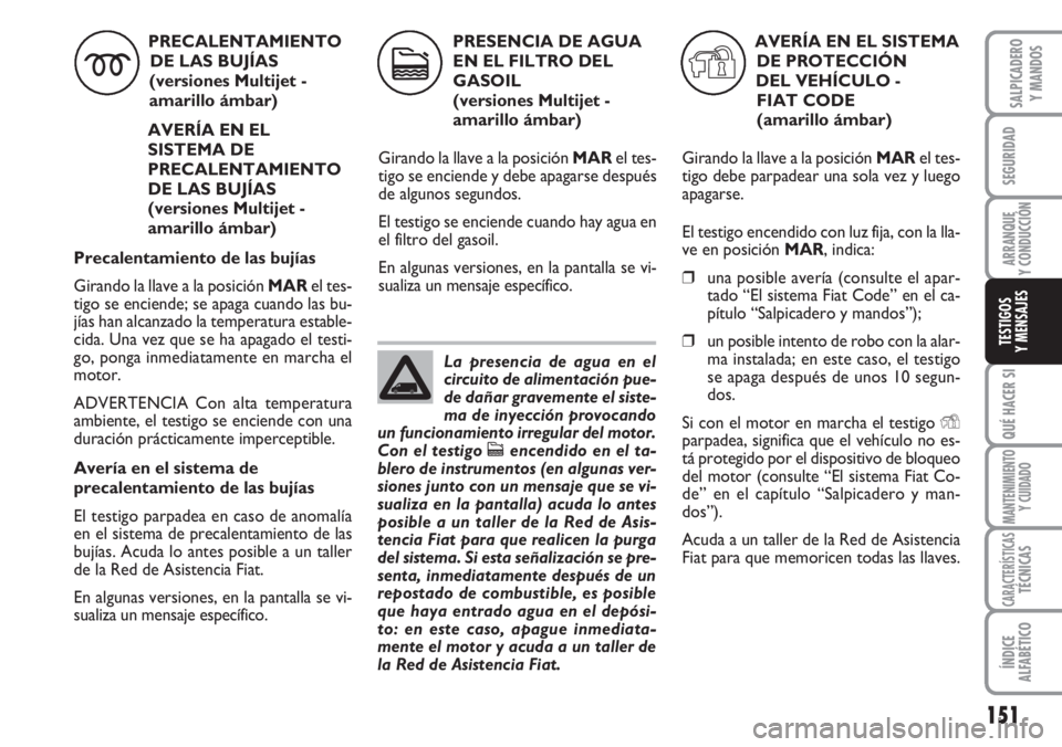 FIAT DUCATO 2007 Manual de Empleo y Cuidado (in Spanish) 151
SEGURIDAD
ARRANQUE
Y CONDUCCIÓN
QUÉ HACER SI
MANTENIMIENTO
Y CUIDADO
CARACTERÍSTICASTÉCNICAS
ÍNDICE
ALFABÉTICO
SALPICADERO
Y MANDOS
TESTIGOS
Y MENSAJES
PRECALENTAMIENTO
DE LAS BUJÍAS
(vers FIAT DUCATO 2007 Manual de Empleo y Cuidado (in Spanish) 151
SEGURIDAD
ARRANQUE
Y CONDUCCIÓN
QUÉ HACER SI
MANTENIMIENTO
Y CUIDADO
CARACTERÍSTICASTÉCNICAS
ÍNDICE
ALFABÉTICO
SALPICADERO
Y MANDOS
TESTIGOS
Y MENSAJES
PRECALENTAMIENTO
DE LAS BUJÍAS
(vers