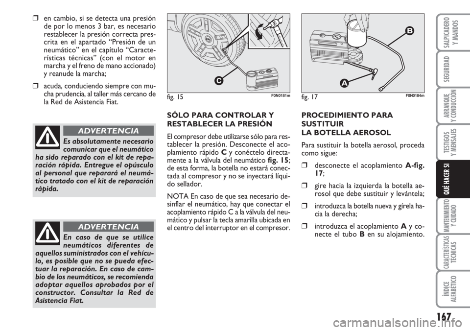 FIAT DUCATO 2007 Manual de Empleo y Cuidado (in Spanish) 167
SEGURIDAD
ARRANQUE
Y CONDUCCIÓN
TESTIGOS
Y MENSAJES
MANTENIMIENTO
Y CUIDADO
CARACTERÍSTICASTÉCNICAS
ÍNDICE
ALFABÉTICO
SALPICADERO
Y MANDOS
QUÉ HACER SI
❒en cambio, si se detecta una presi FIAT DUCATO 2007 Manual de Empleo y Cuidado (in Spanish) 167
SEGURIDAD
ARRANQUE
Y CONDUCCIÓN
TESTIGOS
Y MENSAJES
MANTENIMIENTO
Y CUIDADO
CARACTERÍSTICASTÉCNICAS
ÍNDICE
ALFABÉTICO
SALPICADERO
Y MANDOS
QUÉ HACER SI
❒en cambio, si se detecta una presi