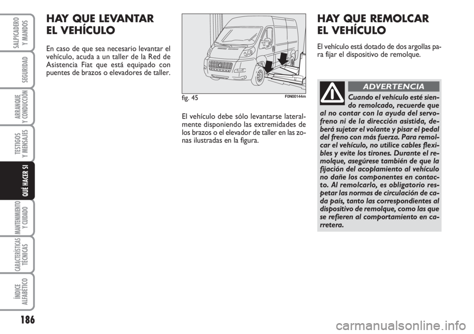 FIAT DUCATO 2007 Manual de Empleo y Cuidado (in Spanish) 186
SEGURIDAD
ARRANQUE
Y CONDUCCIÓN
TESTIGOS
Y MENSAJES
MANTENIMIENTO
Y CUIDADO
CARACTERÍSTICASTÉCNICAS
ÍNDICE
ALFABÉTICO
SALPICADERO
Y MANDOS
QUÉ HACER SI
fig. 45F0N00144m
HAY QUE LEVANTAR
EL FIAT DUCATO 2007 Manual de Empleo y Cuidado (in Spanish) 186
SEGURIDAD
ARRANQUE
Y CONDUCCIÓN
TESTIGOS
Y MENSAJES
MANTENIMIENTO
Y CUIDADO
CARACTERÍSTICASTÉCNICAS
ÍNDICE
ALFABÉTICO
SALPICADERO
Y MANDOS
QUÉ HACER SI
fig. 45F0N00144m
HAY QUE LEVANTAR
EL