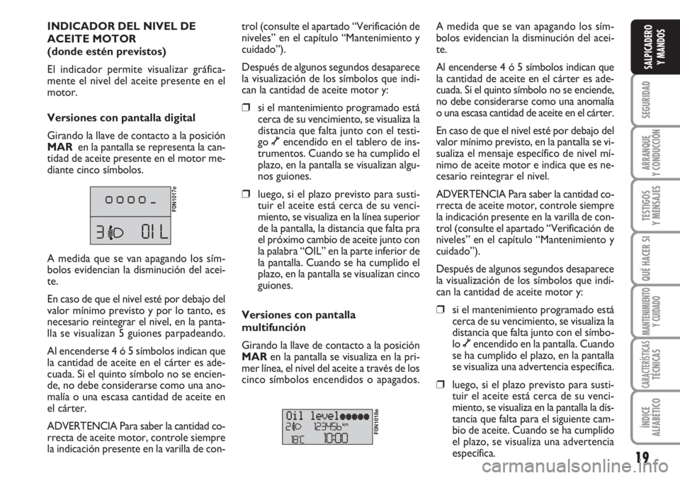 FIAT DUCATO 2007  Manual de Empleo y Cuidado (in Spanish) 19
SEGURIDAD
ARRANQUE
Y CONDUCCIÓN
TESTIGOS
Y MENSAJES
QUÉ HACER SI
MANTENIMIENTO
Y CUIDADO
CARACTERÍSTICASTÉCNICAS
ÍNDICE
ALFABÉTICO
SALPICADERO
Y MANDOS
INDICADOR DEL NIVEL DE
ACEITE MOTOR 
(d