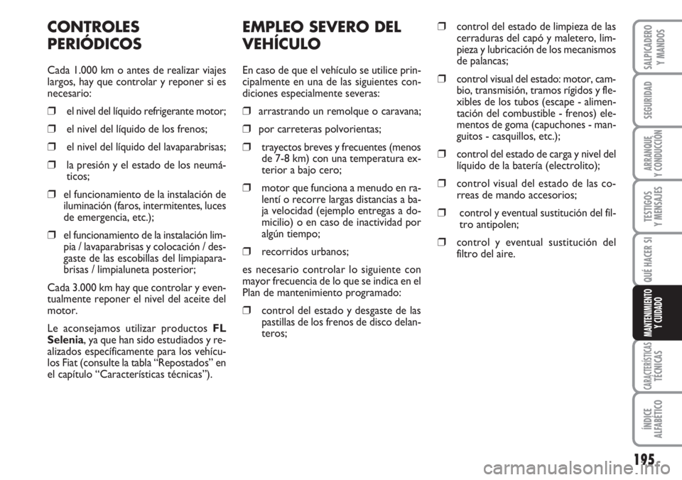 FIAT DUCATO 2007 Manual de Empleo y Cuidado (in Spanish) 195
SEGURIDAD
ARRANQUE
Y CONDUCCIÓN
TESTIGOS
Y MENSAJES
CARACTERÍSTICASTÉCNICAS
ÍNDICE
ALFABÉTICO
SALPICADERO
Y MANDOS
QUÉ HACER SI
MANTENIMIENTO
Y CUIDADO
EMPLEO SEVERO DEL
VEHÍCULO
En caso de FIAT DUCATO 2007 Manual de Empleo y Cuidado (in Spanish) 195
SEGURIDAD
ARRANQUE
Y CONDUCCIÓN
TESTIGOS
Y MENSAJES
CARACTERÍSTICASTÉCNICAS
ÍNDICE
ALFABÉTICO
SALPICADERO
Y MANDOS
QUÉ HACER SI
MANTENIMIENTO
Y CUIDADO
EMPLEO SEVERO DEL
VEHÍCULO
En caso de