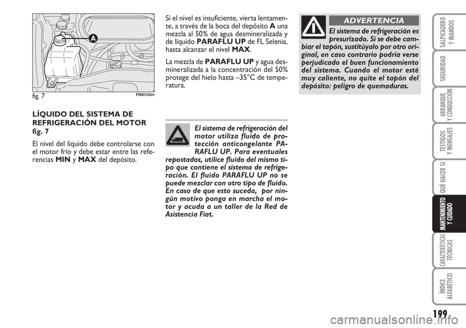 FIAT DUCATO 2007 Manual de Empleo y Cuidado (in Spanish) 199
SEGURIDAD
ARRANQUE
Y CONDUCCIÓN
TESTIGOS
Y MENSAJES
CARACTERÍSTICASTÉCNICAS
ÍNDICE
ALFABÉTICO
SALPICADERO
Y MANDOS
QUÉ HACER SI
MANTENIMIENTO
Y CUIDADO
LÍQUIDO DEL SISTEMA DE
REFRIGERACIÓN FIAT DUCATO 2007 Manual de Empleo y Cuidado (in Spanish) 199
SEGURIDAD
ARRANQUE
Y CONDUCCIÓN
TESTIGOS
Y MENSAJES
CARACTERÍSTICASTÉCNICAS
ÍNDICE
ALFABÉTICO
SALPICADERO
Y MANDOS
QUÉ HACER SI
MANTENIMIENTO
Y CUIDADO
LÍQUIDO DEL SISTEMA DE
REFRIGERACIÓN