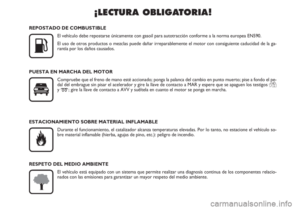 FIAT DUCATO 2007  Manual de Empleo y Cuidado (in Spanish) ¡LECTURA OBLIGATORIA!

K
REPOSTADO DE COMBUSTIBLE
El vehículo debe repostarse únicamente con gasoil para autotracción conforme a la norma europea EN590.
El uso de otros productos o mezclas puede 